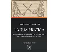VINCENTIO SAVIOLO - LA SUA PRATICA: COMMENTO E TRADUZIONE DEL PRIMO LIBRO CON UNA BIOGRAFIA DELL’AUTORE