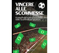 Vincere alle Scommesse: Guida Pratica per il Successo nelle Scommesse Sportive (Giochi & Scommesse Strategiche)