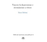 Vincere la depressione e ricominciare a vivere: Dalla mia esperienza, una guida per te