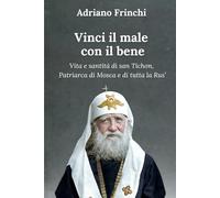 Vinci il male con il bene: Vita e santità di san Tichon, Patriarca di Mosca e di tutta la Rus’