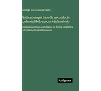 Vindicacion que hace de su conducta contra un libelo procaz é infamatorio: impresso anónimo, publicado en forma biografica y circulado clandestinamente