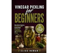 Vinegar Pickling for Beginners: Water Bath for Beginners, Small Batch Canning, Crunchy Pickles, Old Fashioned Pickling Recipes, and Safe Pickling at Home