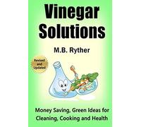 Vinegar Solutions: Money Saving, Green Ideas for Cleaning, Cooking and Health