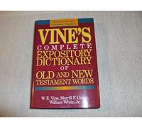 Vine's Complete Expository Dictionary of Old and New Testament Words: W.E. Vine ; Edited by Merrill F. Unger, William White, Jr