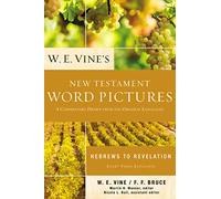 W. E. Vine's New Testament Word Pictures: Hebrews to Revelation: A Commentary Drawn from the Original Languages