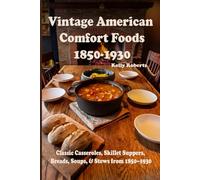 Vintage American Comfort Foods: Classic Casseroles, Skillet Suppers, Breads, Soups, & Stews from 1850-1930 (Remembering Our History)