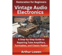 Vintage Audio Electronics Restoration for Beginners: A Step-by-Step Guide to Repairing Tube Amplifiers, Turntables, and Classic Radios