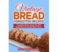 Vintage Bread Forgotten Recipes: Irresistible Classic Breads That Will Reintroduce the Greatest Retro Flavors (Vintage and Retro Cookbooks)