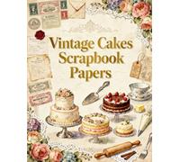 Vintage Cakes Scrapbook Papers: Elegant Layer Cakes, Teacups, Baking Tools, Florals & Vintage Ephemera