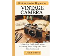 Vintage Camera Restoration for Beginners: A Practical Guide to Cleaning, Repairing, and Caring for Classic Film Equipment