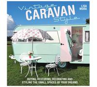 Vintage Caravan Style : Buying, Restoring, Decorating and Styling the Small Spaces of Your Dreams!