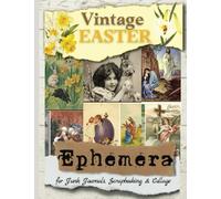 Vintage Easter Ephemera: Stunning Vintage Easter Images to Cut Out & Collage for Junk Journals, Scrapbooking, Card Making, Decoupage and much more