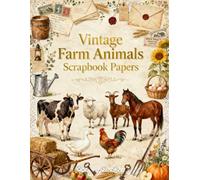 Vintage Farm Animals Scrapbook Papers: Cows, Horses, Sheep, Chickens, Sunflowers, Rustic Barn Finds & Country Farm Ephemera