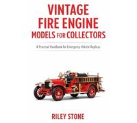 VINTAGE FIRE ENGINE MODELS FOR COLLECTORS: A Practical Handbook for Emergency Vehicle Replicas