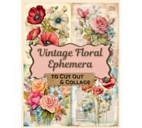Vintage Floral Ephemera To Cut Out and Collage: Botanical Flowers for Junk Journals, Art Journaling, Scrapbooks, Card Making & More! (Fussy Cut Collection)