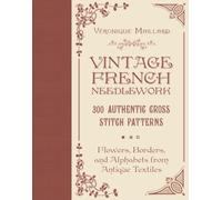 Vintage French Needlework : 300 Authentic Cross-Stitch Patterns-Flowers, Borders, and Alphabets from Antique Textiles