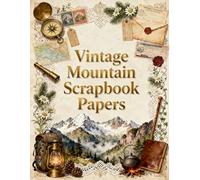 Vintage Mountain Scrapbook Papers: Peaks, Antique Maps, Hiking Gear, Wilderness Journals & Vintage Ephemera