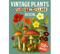 Vintage Plants Cut Out And Collage Book: Botanical Illustrations, Antique Florals, Garden Ephemera & Nature Prints for Junk Journals, Scrapbooking, Mixed Media Art & Paper Crafts