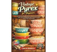 VINTAGE PYREX FOR BEGINNERS: The Fully Illustrated Guide with Step-by-Step Instructions to Identify, Collect, Clean, and Display Mid-Century Treasures for Complete Newbies | Video Tutorials Included