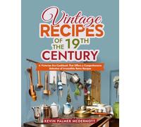 Vintage Recipes of the 19th Century: A Victorian Era Cookbook That Offers a Comprehensive Selection of Irresistible Retro Recipes (Vintage and Retro Cookbooks)