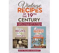 Vintage Recipes of the 19th Century: Forgotten Victorian Era Meals That Will Bring Old-Fashioned Delights Back to the Limelight (Vintage and retro recipe collections)