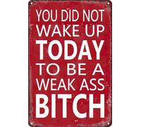 Vintage Retro Funny Tin Sign You Did Not Wake Up Today to Be a Weak Ass Bitch Wall Decor For Garden Home Farm Yard Front Door Indoor Outdoor Street 12x16 Inch