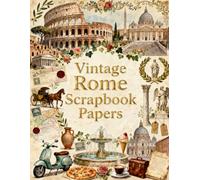 Vintage Rome Scrapbook Papers: Ancient Landmarks, Roman Architecture, Vintage Maps, Postcards, Statues, Travel Ephemera & Timeless Italian Heritage