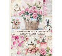 Vintage Rose & Lace Ephemera: Elegant Shabby Florals: A Refined Scrapbook Collection of Vintage Roses, Antique Details & Soft Pastel Art (Vintage Rose & Lace Collection)
