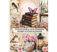Vintage Rose & Lace Ephemera: Shabby Cottage Blossoms: A Romantic Shabby Chic Scrapbook Paper Pad with Cottage Florals, Pastel Accents & Vintage Garden Elements (Vintage Rose & Lace Collection)