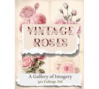 Vintage Roses: A Gallery of Imagery for Collage Art