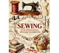 Vintage Sewing Scrapbook Papers: Sewing Machines, Dress Forms, Lace, Quilts, Scissors, Buttons & Vintage Sewing Ephemera