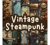 Vintage Steampunk Scrapbook Paper: Decorative Double-Sided Craft Papers For Junk Journals, Wrapping & Mixed Media, Card Making And More