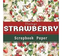 Vintage Strawberry Scrapbook Paper: 35 Double-Sided Cottagecore Strawberry Patterns for Scrapbooking, Junk Journals, Card Making and Paper Crafts