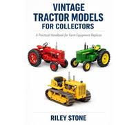 VINTAGE TRACTOR MODELS FOR COLLECTORS: A Practical Handbook for Farm Equipment Replicas
