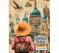 Vintage Travel Collage Paper: 50 Mixed Media Art Pages with Whimsical Travelers and Backgrounds for Junk Journals, ATC, Scrapbook, Decoupage, Ephemera & Crafts