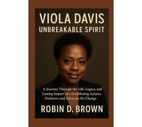 Viola Davis: Unbreakable Spirit: A Journey Through the Life, Legacy, and Lasting Impact of a Trailblazing Actress, Producer, and Advocate for Change