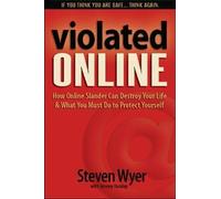 Violated Online: How Online Slander Can Destroy Your Life & What You Must Do to Protect Yourself