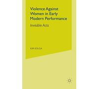 Violence Against Women in Early Modern Performance: Invisible Acts