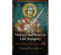 Violence and Belief in Late Antiquity: Militant Devotion in Christianity and Islam (Divinations: Rereading Late Ancient Religion)