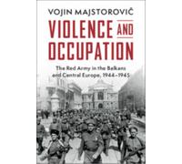 Violence and Occupation : The Red Army in the Balkans and Central Europe, 1944-1945