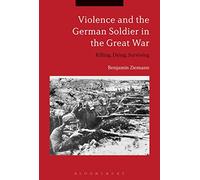 Violence and the German Soldier in the Great War: Killing, Dying, Surviving