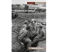 Violence in Defeat: The Wehrmacht on German Soil, 1944-1945 (Cambridge Military Histories)