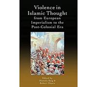 Violence in Islamic Thought from European Imperialism to the Post-Colonial Era (Legitimate and Illegitimate Violence in Islamic Thought)