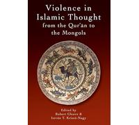 Violence in Islamic Thought from the Qur'an to the Mongols (Legitimate and Illegitimate Violence in Islamic Thought)