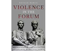 Violence in the Forum : Factional Struggles in Ancient Rome (133-78 Bc)