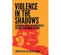 Violence in the Shadows : Corporate Social Responsibility, Protest, and Mining in Peru
