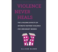 Violence Never Heals : The Lifelong Effects of Intimate Partner Violence for Immigrant Women