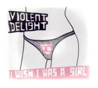 Violent Delight - I Wish I Was a Girl [CD 1]