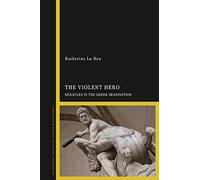 Violent Hero, The: Heracles in the Greek Imagination