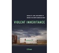 Violent Inheritance: Sexuality, Land, and Energy in Making the North American West: 3 (Environmental Communication, Power, and Culture)